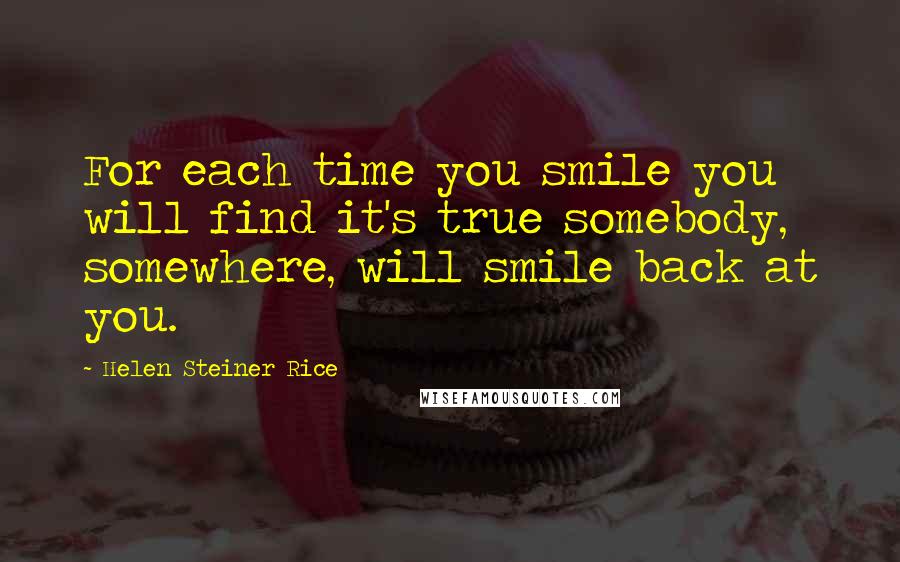 Helen Steiner Rice Quotes: For each time you smile you will find it's true somebody, somewhere, will smile back at you.