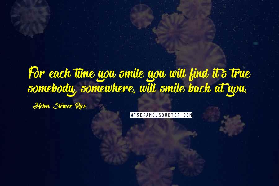 Helen Steiner Rice Quotes: For each time you smile you will find it's true somebody, somewhere, will smile back at you.