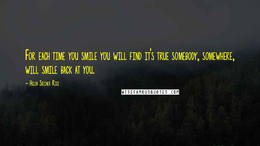 Helen Steiner Rice Quotes: For each time you smile you will find it's true somebody, somewhere, will smile back at you.