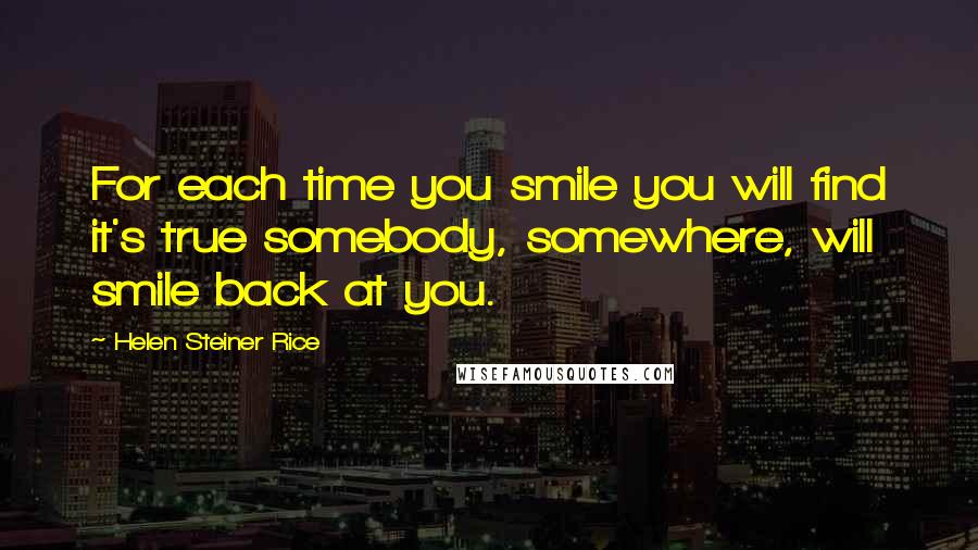 Helen Steiner Rice Quotes: For each time you smile you will find it's true somebody, somewhere, will smile back at you.