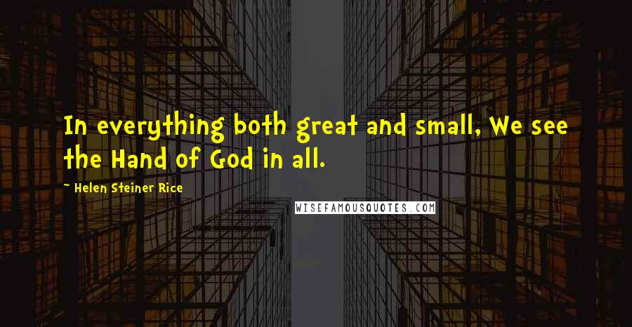 Helen Steiner Rice Quotes: In everything both great and small, We see the Hand of God in all.