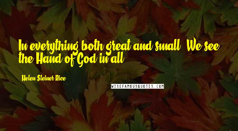 Helen Steiner Rice Quotes: In everything both great and small, We see the Hand of God in all.