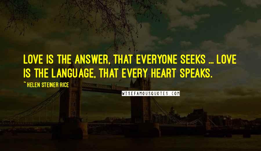 Helen Steiner Rice Quotes: Love is the answer, that everyone seeks ... Love is the language, that every heart speaks.