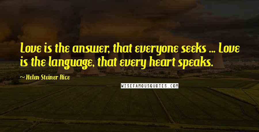 Helen Steiner Rice Quotes: Love is the answer, that everyone seeks ... Love is the language, that every heart speaks.