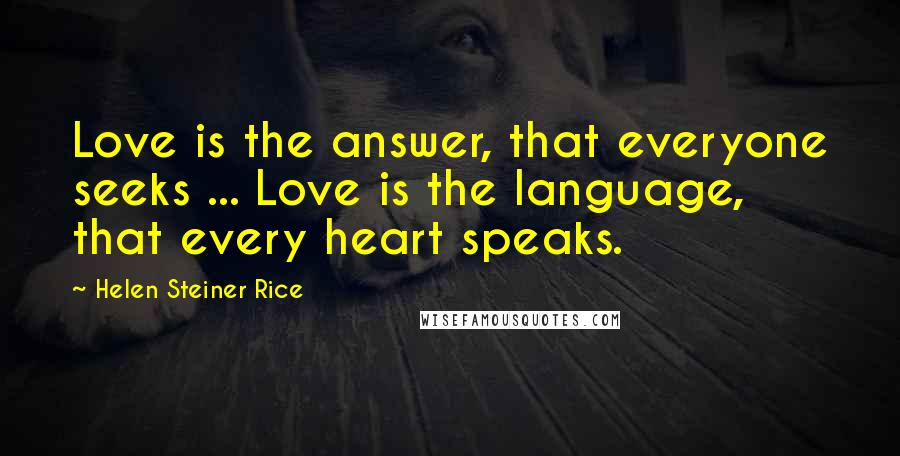 Helen Steiner Rice Quotes: Love is the answer, that everyone seeks ... Love is the language, that every heart speaks.