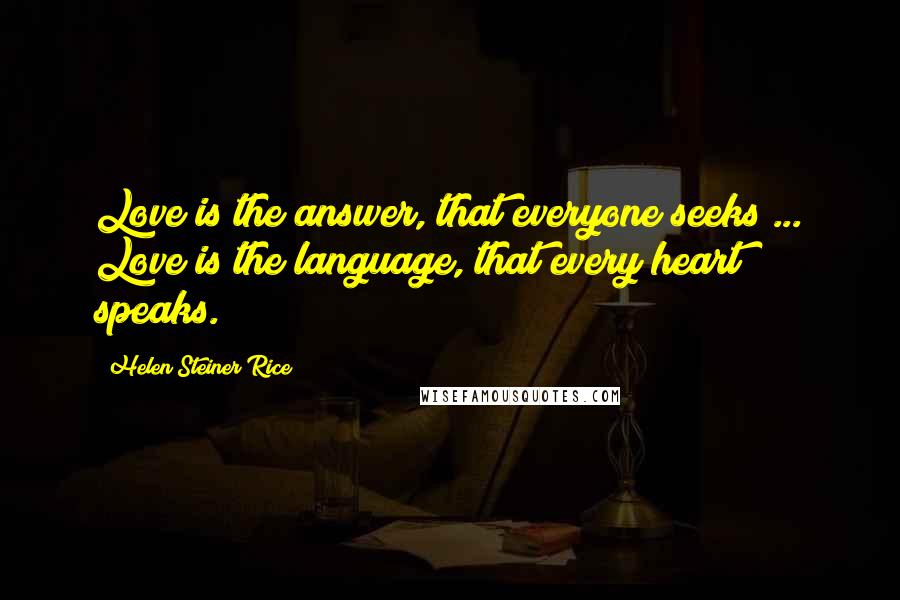 Helen Steiner Rice Quotes: Love is the answer, that everyone seeks ... Love is the language, that every heart speaks.