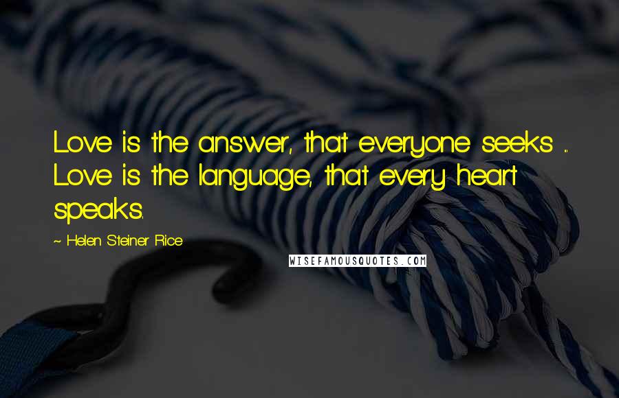 Helen Steiner Rice Quotes: Love is the answer, that everyone seeks ... Love is the language, that every heart speaks.