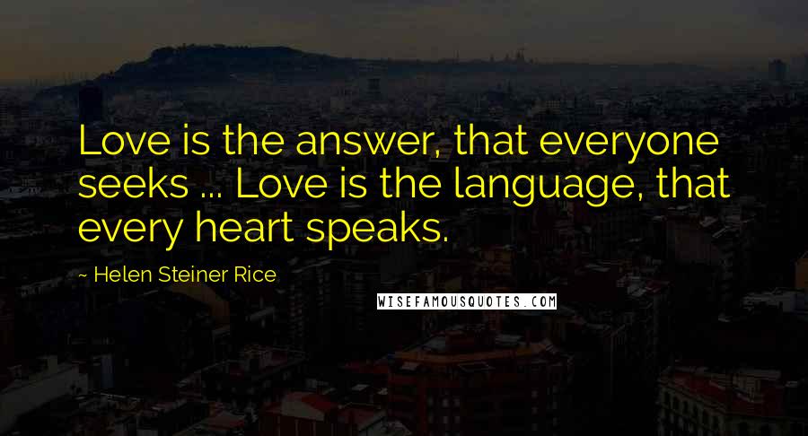Helen Steiner Rice Quotes: Love is the answer, that everyone seeks ... Love is the language, that every heart speaks.