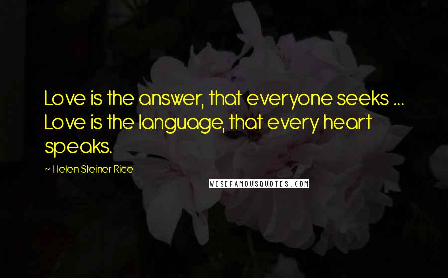 Helen Steiner Rice Quotes: Love is the answer, that everyone seeks ... Love is the language, that every heart speaks.