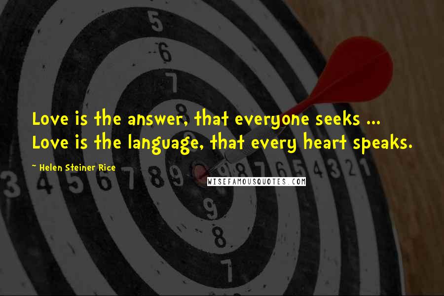 Helen Steiner Rice Quotes: Love is the answer, that everyone seeks ... Love is the language, that every heart speaks.
