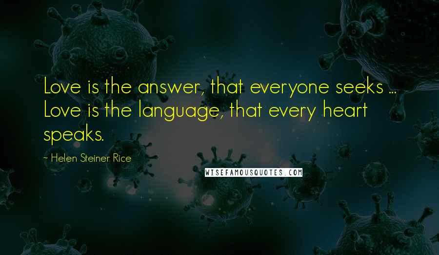 Helen Steiner Rice Quotes: Love is the answer, that everyone seeks ... Love is the language, that every heart speaks.