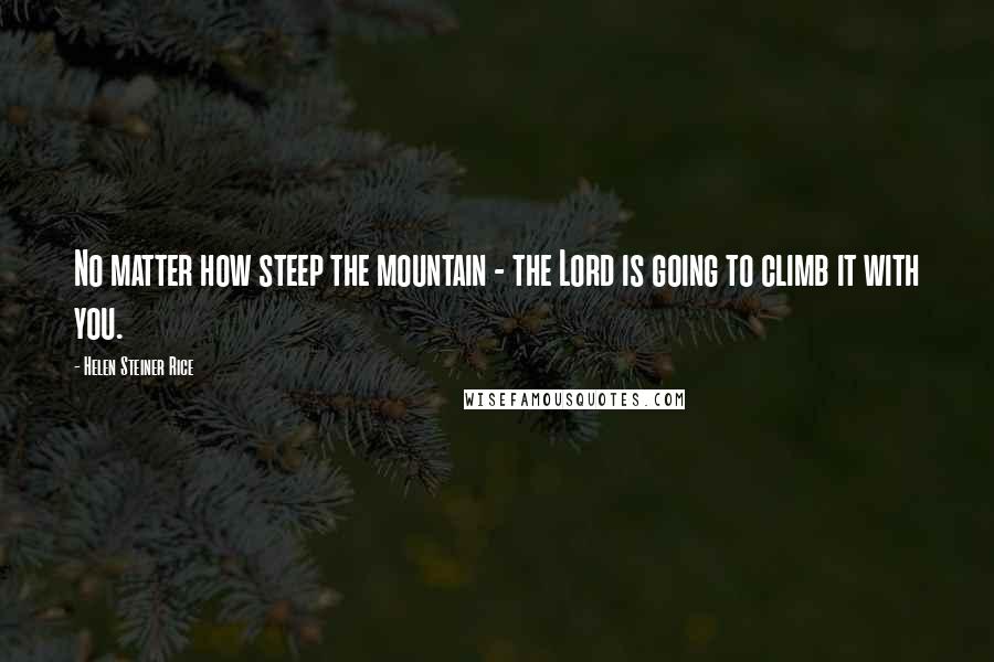 Helen Steiner Rice Quotes: No matter how steep the mountain - the Lord is going to climb it with you.
