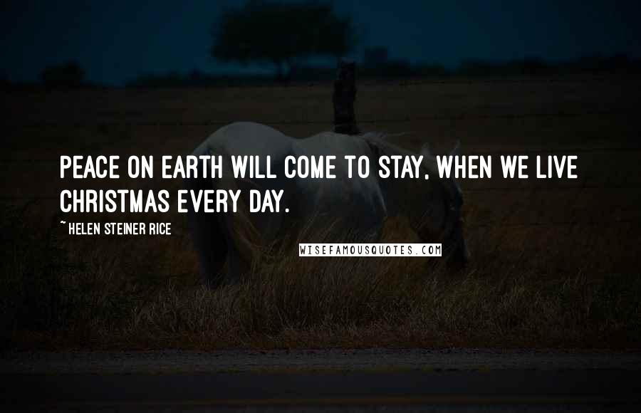 Helen Steiner Rice Quotes: Peace on earth will come to stay, When we live Christmas every day.