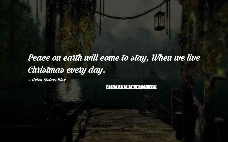 Helen Steiner Rice Quotes: Peace on earth will come to stay, When we live Christmas every day.