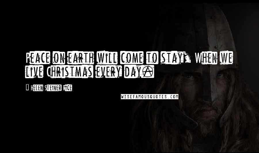 Helen Steiner Rice Quotes: Peace on earth will come to stay, When we live Christmas every day.