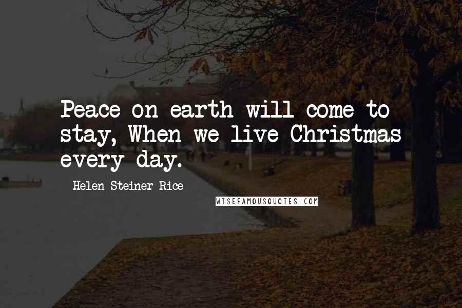 Helen Steiner Rice Quotes: Peace on earth will come to stay, When we live Christmas every day.
