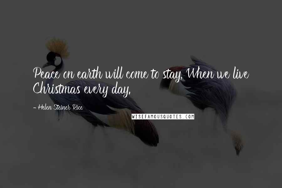 Helen Steiner Rice Quotes: Peace on earth will come to stay, When we live Christmas every day.