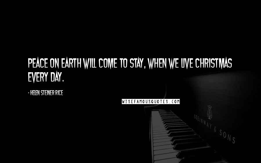 Helen Steiner Rice Quotes: Peace on earth will come to stay, When we live Christmas every day.