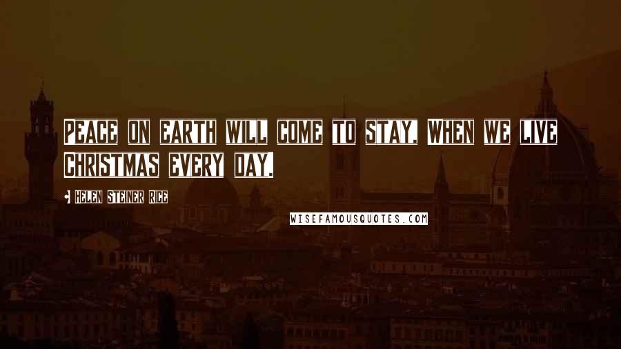 Helen Steiner Rice Quotes: Peace on earth will come to stay, When we live Christmas every day.