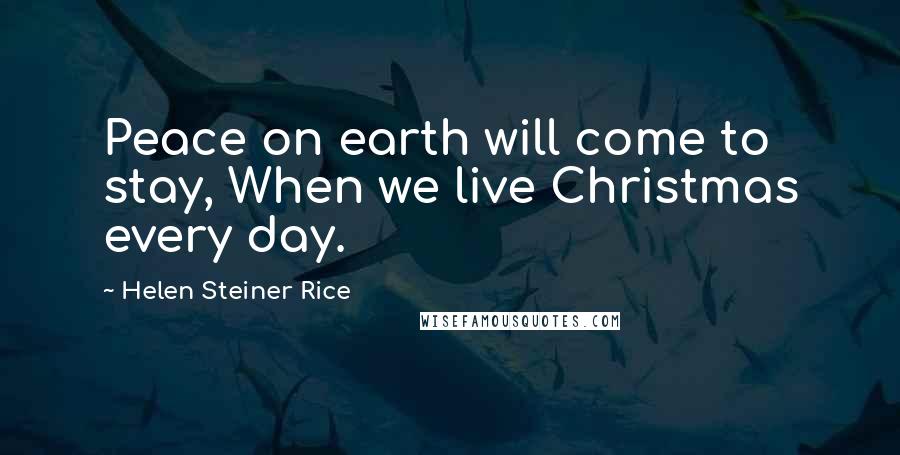 Helen Steiner Rice Quotes: Peace on earth will come to stay, When we live Christmas every day.