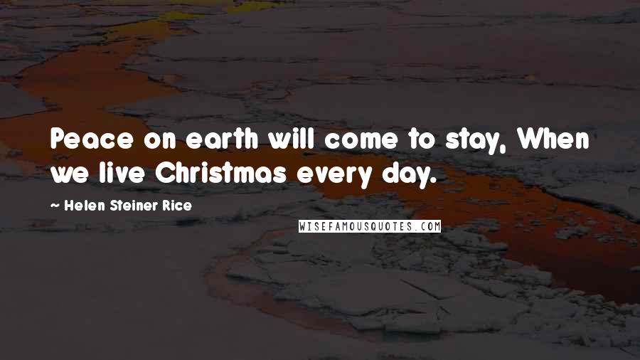 Helen Steiner Rice Quotes: Peace on earth will come to stay, When we live Christmas every day.
