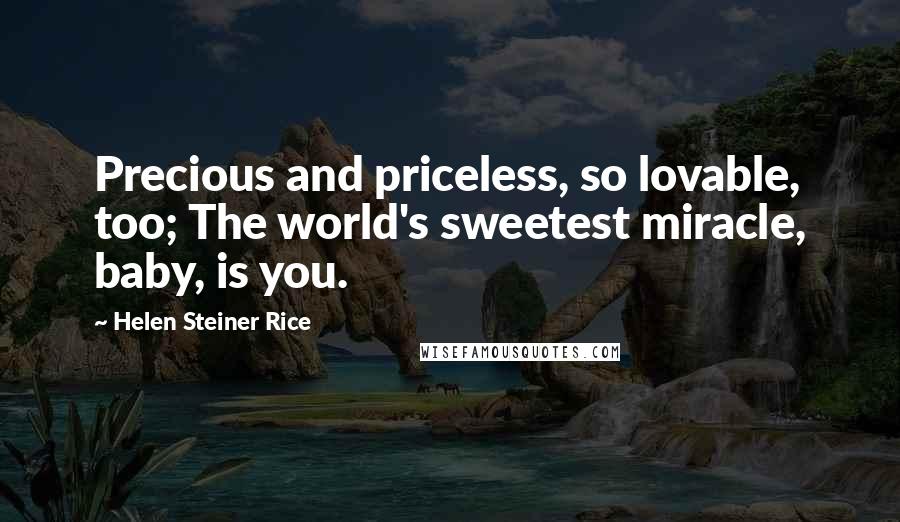 Helen Steiner Rice Quotes: Precious and priceless, so lovable, too; The world's sweetest miracle, baby, is you.