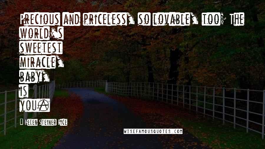 Helen Steiner Rice Quotes: Precious and priceless, so lovable, too; The world's sweetest miracle, baby, is you.