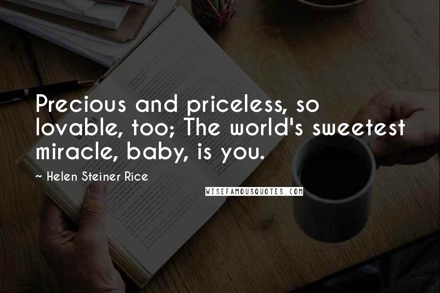 Helen Steiner Rice Quotes: Precious and priceless, so lovable, too; The world's sweetest miracle, baby, is you.