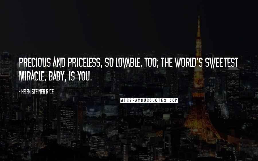 Helen Steiner Rice Quotes: Precious and priceless, so lovable, too; The world's sweetest miracle, baby, is you.