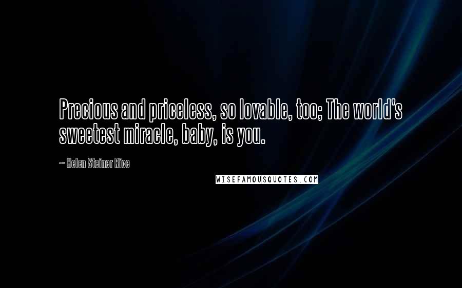 Helen Steiner Rice Quotes: Precious and priceless, so lovable, too; The world's sweetest miracle, baby, is you.