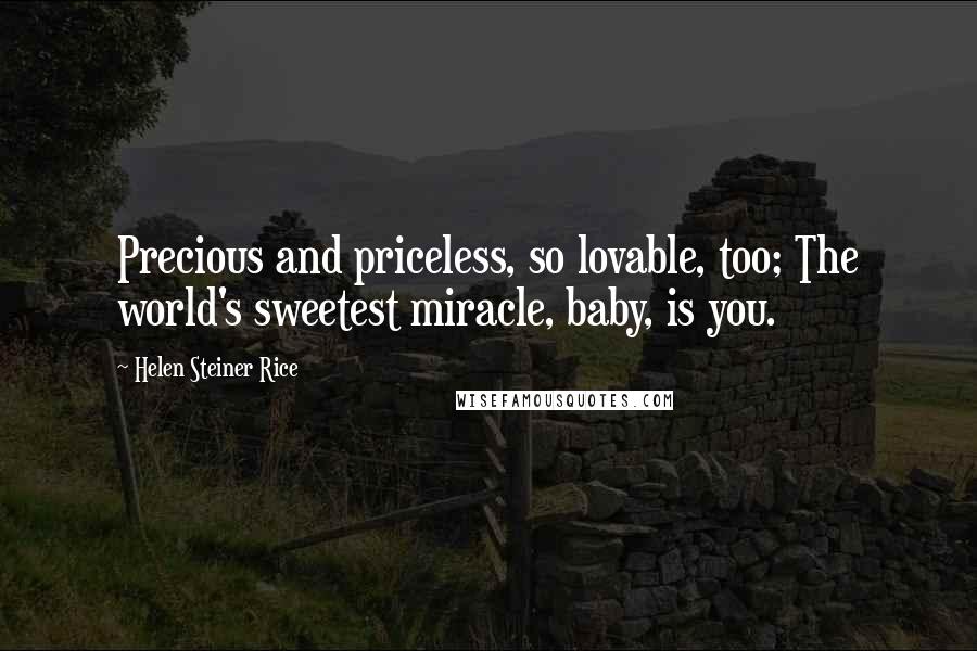 Helen Steiner Rice Quotes: Precious and priceless, so lovable, too; The world's sweetest miracle, baby, is you.