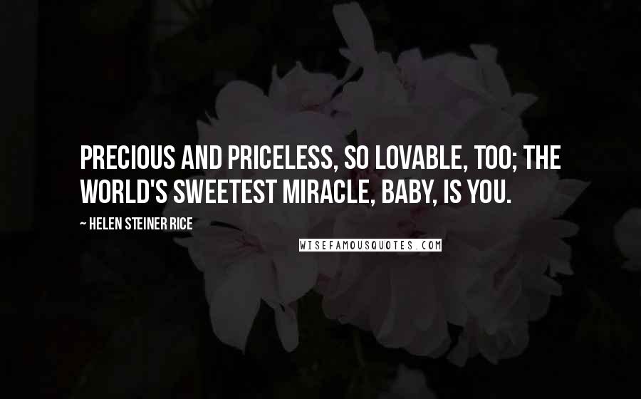 Helen Steiner Rice Quotes: Precious and priceless, so lovable, too; The world's sweetest miracle, baby, is you.