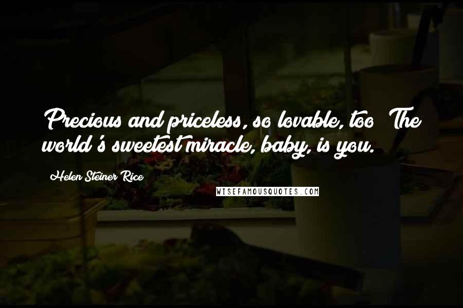 Helen Steiner Rice Quotes: Precious and priceless, so lovable, too; The world's sweetest miracle, baby, is you.