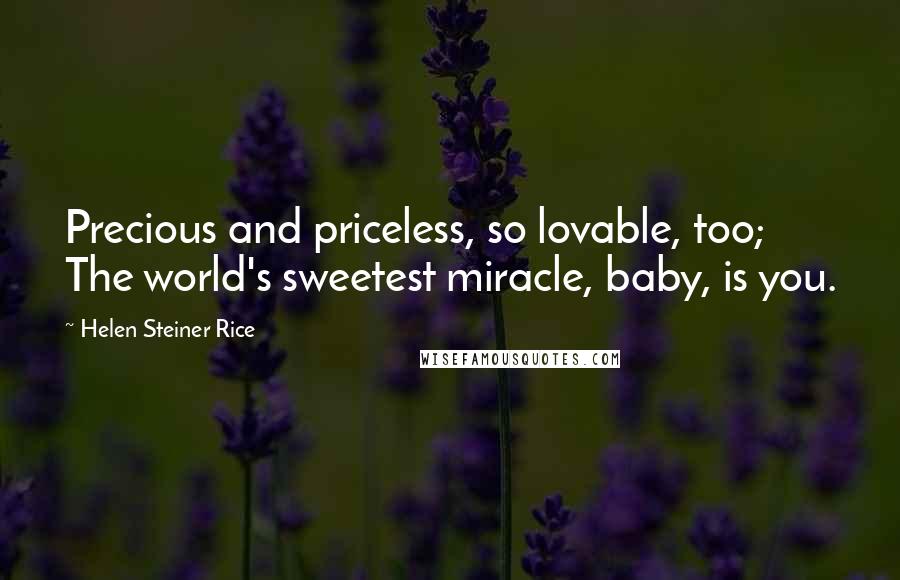 Helen Steiner Rice Quotes: Precious and priceless, so lovable, too; The world's sweetest miracle, baby, is you.