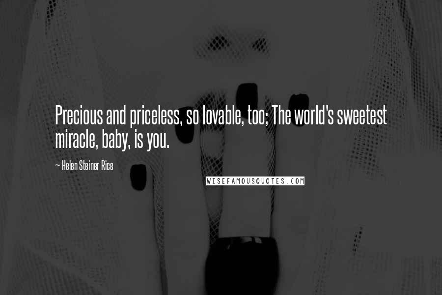 Helen Steiner Rice Quotes: Precious and priceless, so lovable, too; The world's sweetest miracle, baby, is you.