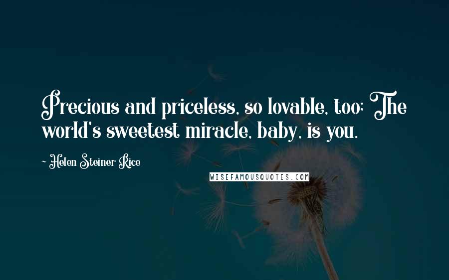 Helen Steiner Rice Quotes: Precious and priceless, so lovable, too; The world's sweetest miracle, baby, is you.