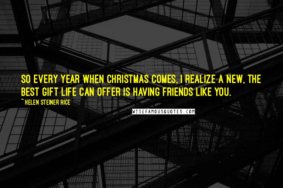 Helen Steiner Rice Quotes: So every year when Christmas comes, I realize a new, the best gift life can offer is having friends like you.