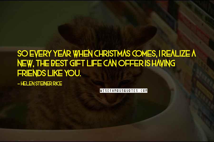 Helen Steiner Rice Quotes: So every year when Christmas comes, I realize a new, the best gift life can offer is having friends like you.