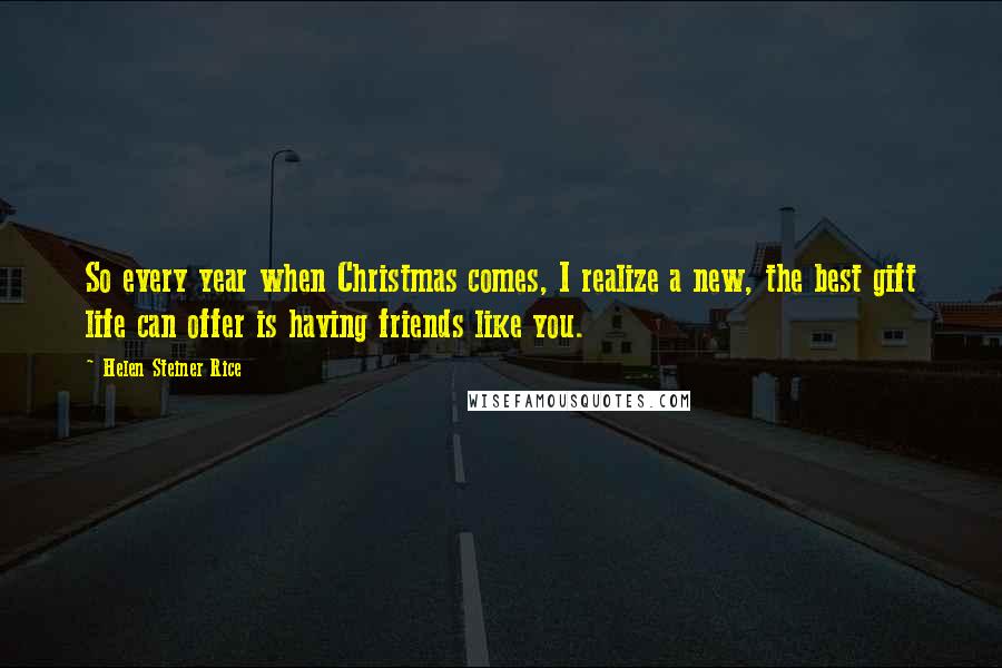 Helen Steiner Rice Quotes: So every year when Christmas comes, I realize a new, the best gift life can offer is having friends like you.