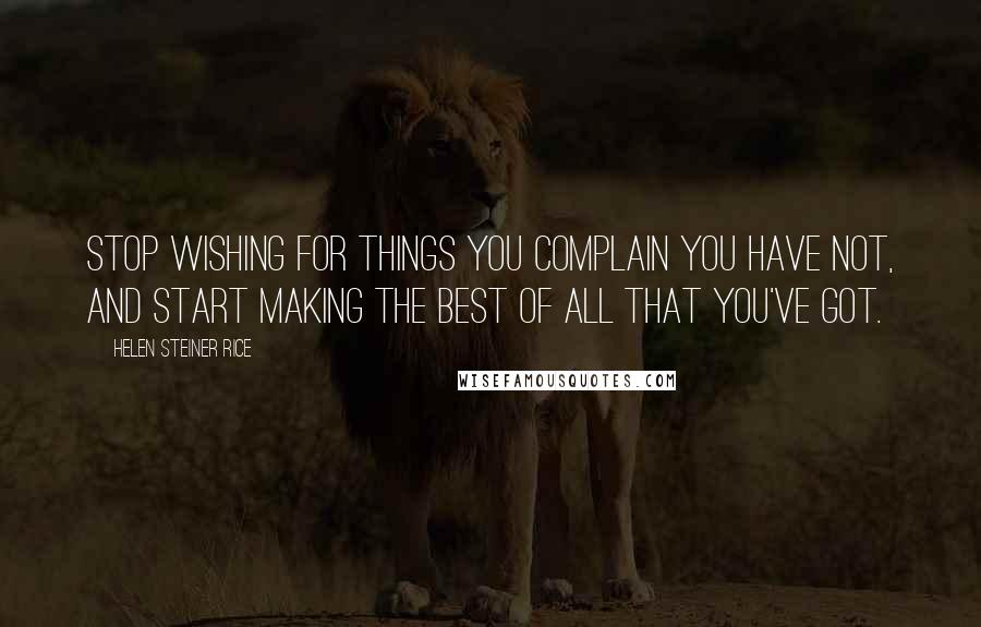 Helen Steiner Rice Quotes: Stop wishing for things you complain you have not, and start making the best of all that you've got.