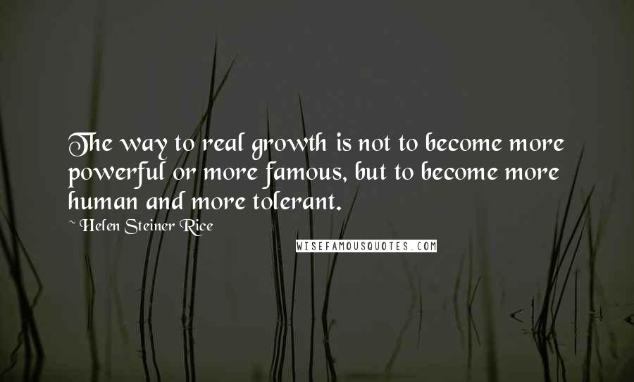 Helen Steiner Rice Quotes: The way to real growth is not to become more powerful or more famous, but to become more human and more tolerant.