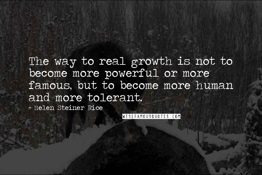 Helen Steiner Rice Quotes: The way to real growth is not to become more powerful or more famous, but to become more human and more tolerant.