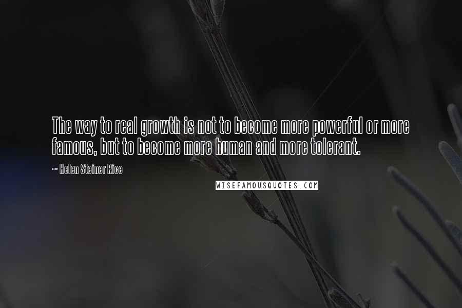 Helen Steiner Rice Quotes: The way to real growth is not to become more powerful or more famous, but to become more human and more tolerant.