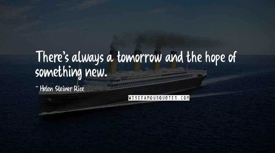 Helen Steiner Rice Quotes: There's always a tomorrow and the hope of something new.