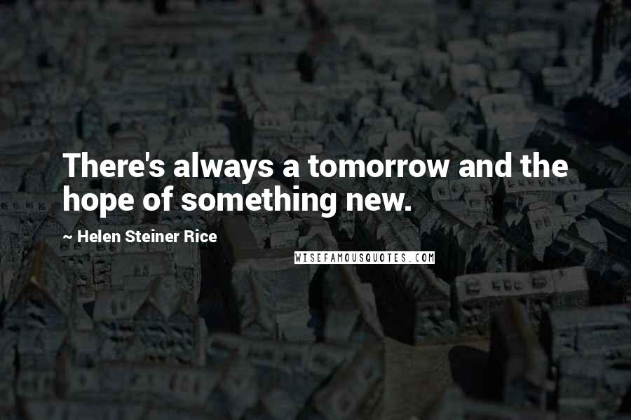 Helen Steiner Rice Quotes: There's always a tomorrow and the hope of something new.