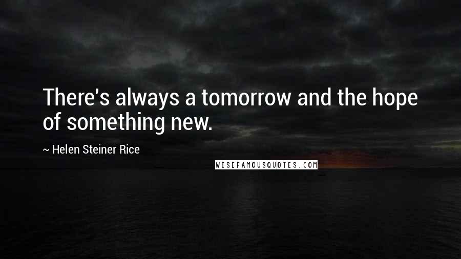 Helen Steiner Rice Quotes: There's always a tomorrow and the hope of something new.