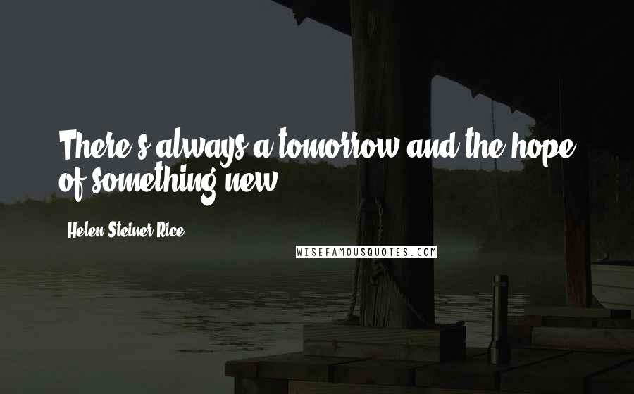 Helen Steiner Rice Quotes: There's always a tomorrow and the hope of something new.