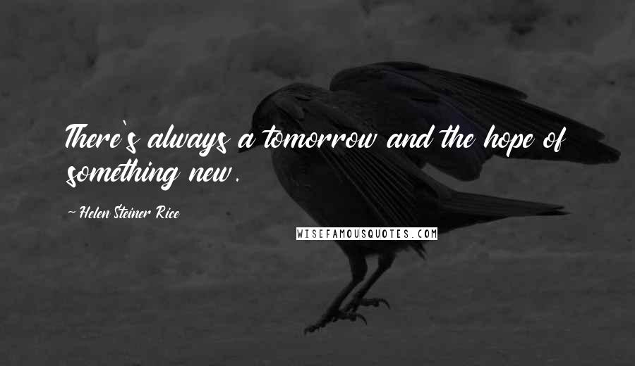 Helen Steiner Rice Quotes: There's always a tomorrow and the hope of something new.