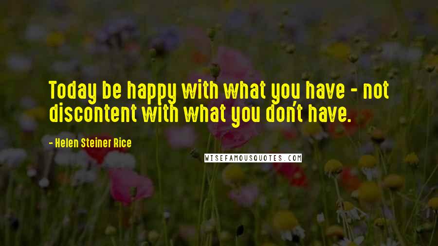 Helen Steiner Rice Quotes: Today be happy with what you have - not discontent with what you don't have.