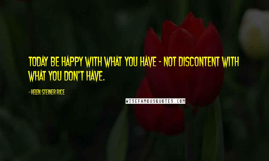 Helen Steiner Rice Quotes: Today be happy with what you have - not discontent with what you don't have.